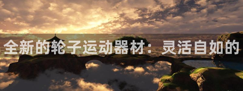 南宫大舞台官网下载平台注册要钱吗是真的吗：全新的轮子运动器材