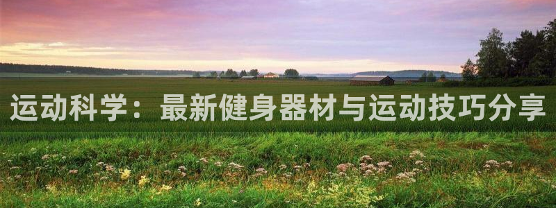 南宫大舞台官方正版app集团logo：运动科学：最新健身器材