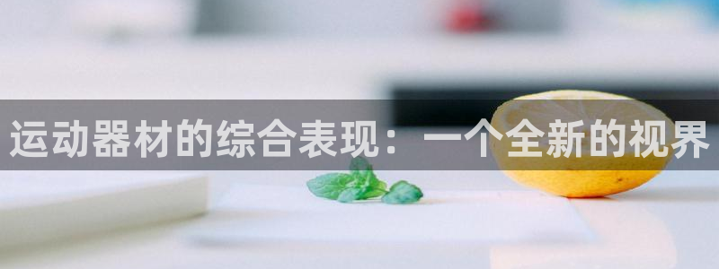 南宫大舞台官网下载联系电话：运动器材的综合表现：一个全新的视