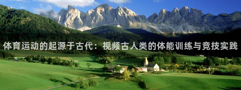 三亿体育登录：体育运动的起源于古代：视频古人类的体能训练与竞技实践