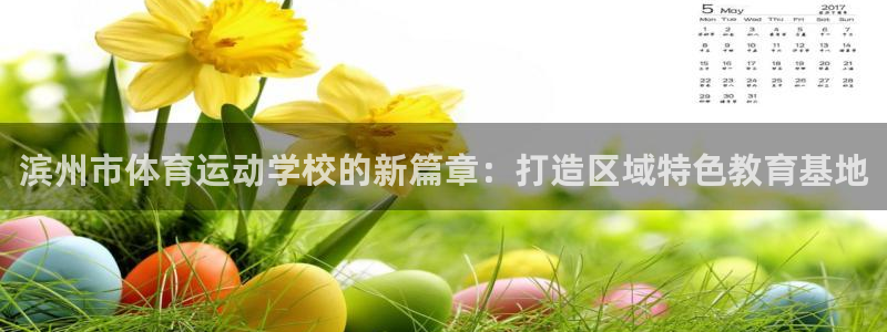 三亿体育：滨州市体育运动学校的新篇章：打造区域特色教育基地